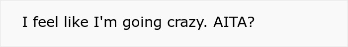 Text reading, "I feel like I'm going crazy. AITA?" on a plain background. Text reading, "I feel like I'm going crazy. AITA?" on a plain background.