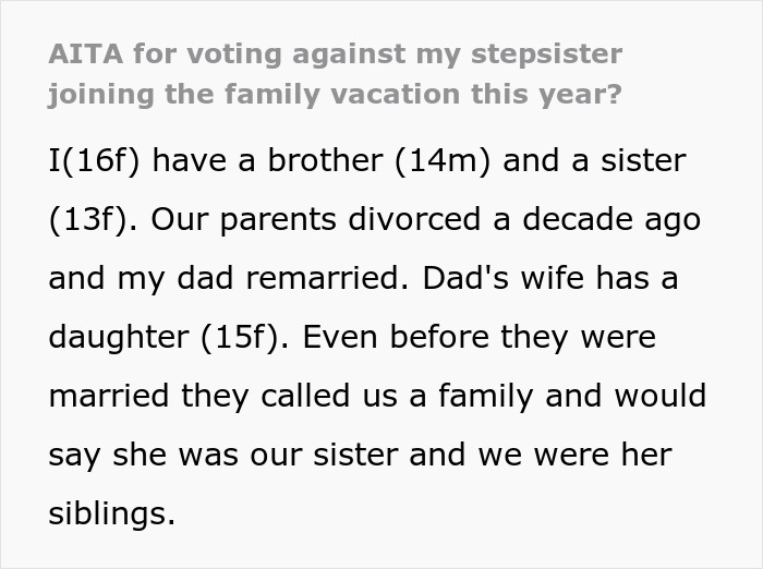 Teen refuses stepsister joining vacation, asks dad to stop forcing a bond. Teen refuses stepsister joining vacation, asks dad to stop forcing a bond.