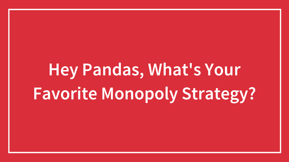 Hey Pandas, What’s Your Favorite Monopoly Strategy? (Closed)