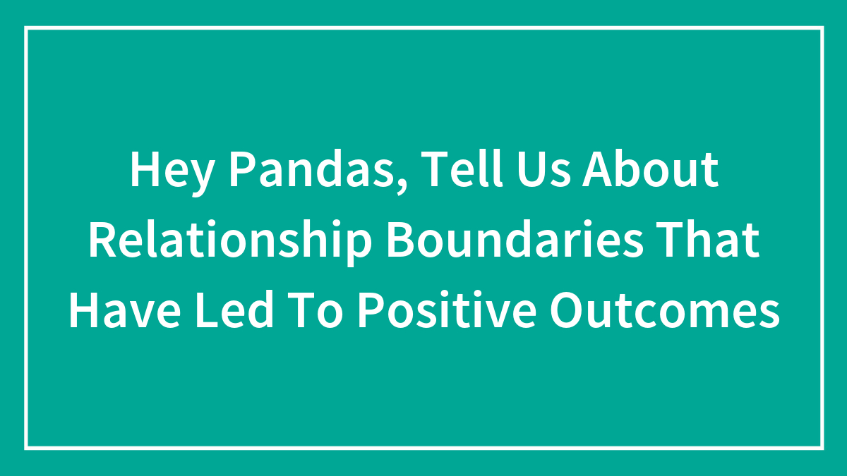 Hey Pandas, Tell Us About Relationship Boundaries That Have Led To Positive Outcomes (Closed)