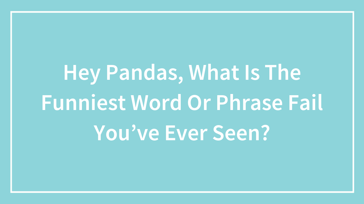 Hey Pandas, What Is The Funniest Word Or Phrase Fail You’ve Ever Seen? (Closed)