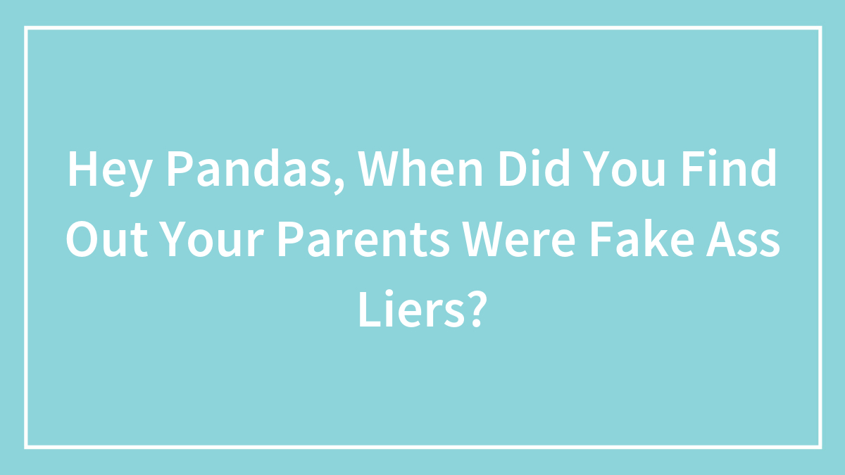 Hey Pandas, When Did You Find Out Your Parents Were Lying To You?