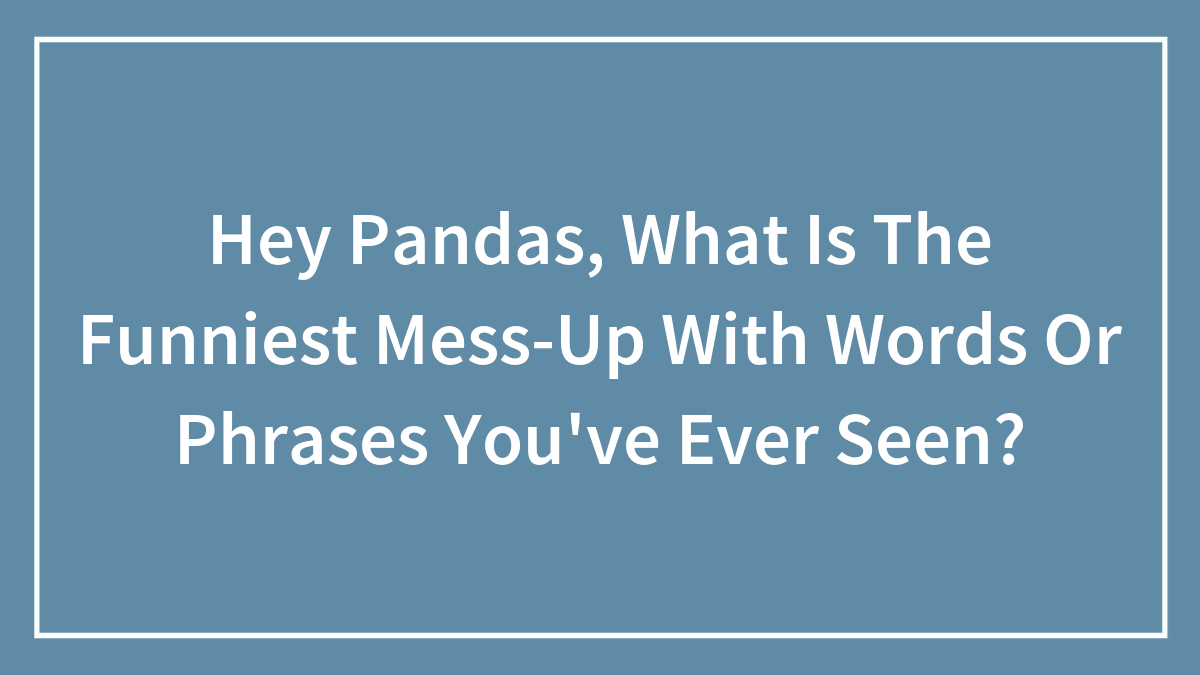Hey Pandas, What Is The Funniest Mess-Up With Words Or Phrases You’ve Ever Seen? (Closed)