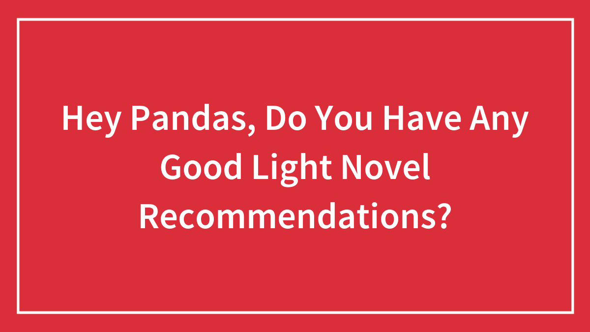 Hey Pandas, Do You Have Any Good Light Novel Recommendations? (Closed)