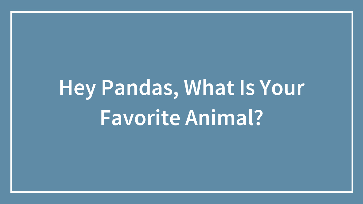 Hey Pandas, What’s Your All-Time Favorite Animal And Why? (Closed)