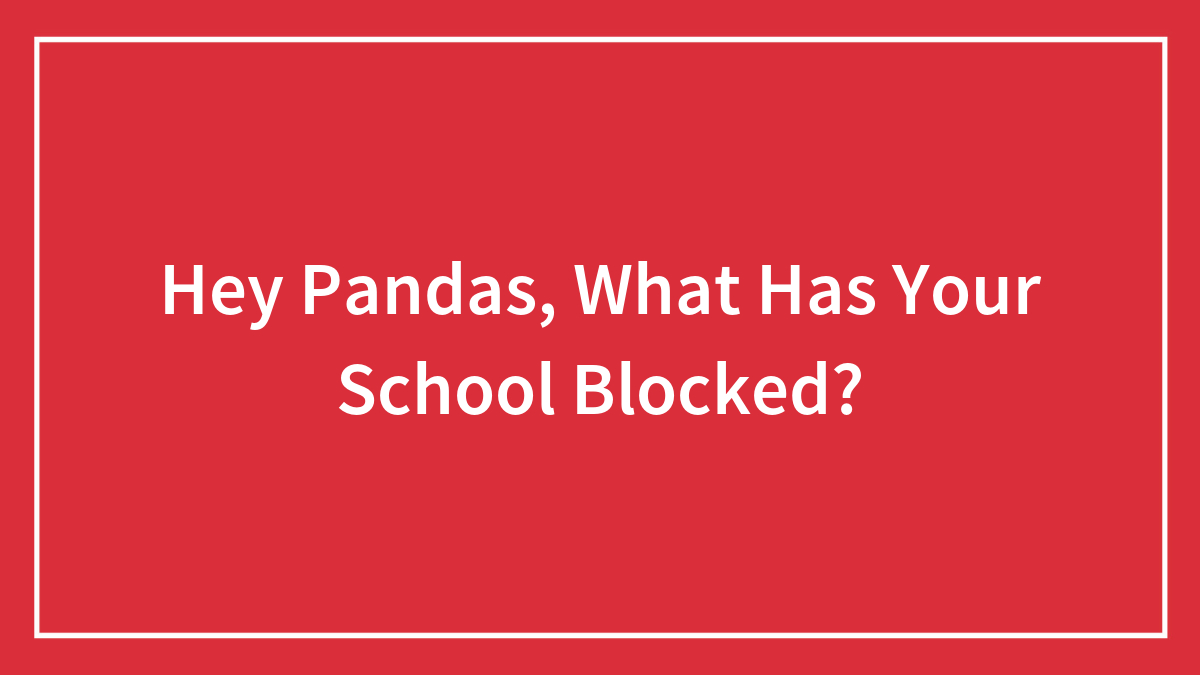 Hey Pandas, What Has Your School Blocked? (Closed)