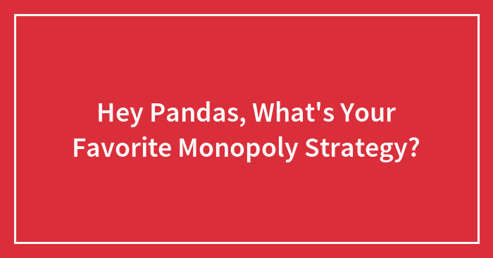 Hey Pandas, What’s Your Favorite Monopoly Strategy? (Closed)