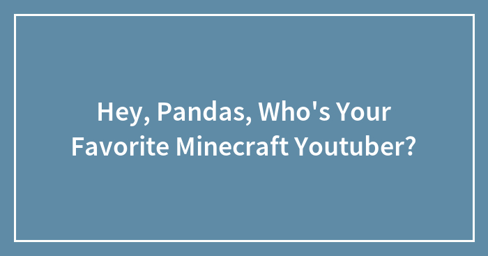 Hey, Pandas, Who’s Your Favorite Minecraft Youtuber?