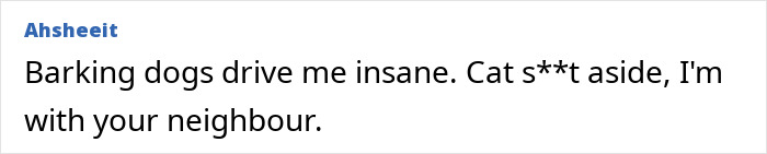 Comment expressing annoyance at barking dogs and siding with neighbor over cat issue. Comment expressing annoyance at barking dogs and siding with neighbor over cat issue.
