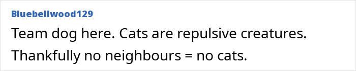 Comment about preferring dogs over cats, mentioning neighbors and pets in a humorous way. Comment about preferring dogs over cats, mentioning neighbors and pets in a humorous way.