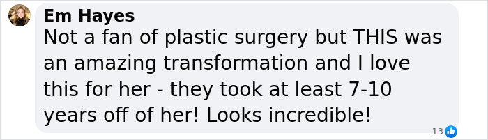 Comment praising plastic surgery transformation, mentioning incredible results and looking years younger. Comment praising plastic surgery transformation, mentioning incredible results and looking years younger.
