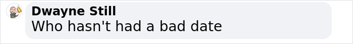 Chat comment by Dwayne Still on having bad dates. Chat comment by Dwayne Still on having bad dates.
