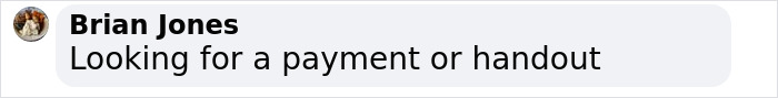 Comment by Brian Jones about a person seeking payment or handout. Comment by Brian Jones about a person seeking payment or handout.