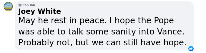 Comment expressing thoughts on Pope's passing and JD Vance, hoping for a positive influence. Comment expressing thoughts on Pope's passing and JD Vance, hoping for a positive influence.