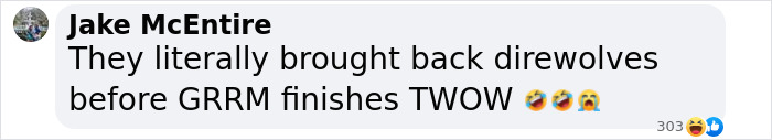 Comment humorously mentioning how dire wolves resurrected before GRRM finishes his book. Comment humorously mentioning how dire wolves resurrected before GRRM finishes his book.