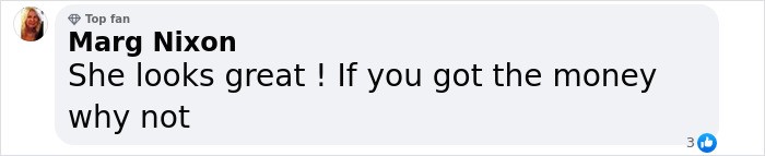 Comment praising plastic surgery results: "She looks great! If you got the money, why not. Comment praising plastic surgery results: "She looks great! If you got the money, why not.