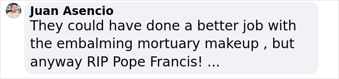 Text comment expressing thoughts on Pope Francis' open casket in the Vatican. Text comment expressing thoughts on Pope Francis' open casket in the Vatican.