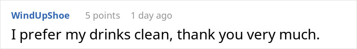 Comment by WindUpShoe: "I prefer my drinks clean, thank you very much," discussing preferences. Comment by WindUpShoe: "I prefer my drinks clean, thank you very much," discussing preferences.