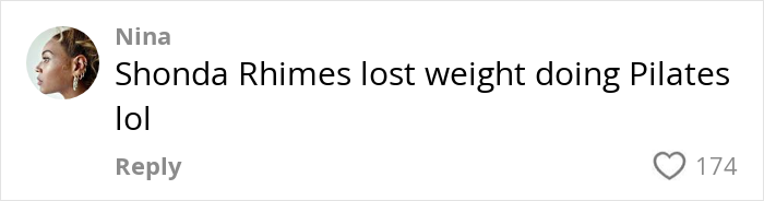 Comment by Nina stating Shonda Rhimes lost weight doing Pilates in a social media post with 174 likes. Comment by Nina stating Shonda Rhimes lost weight doing Pilates in a social media post with 174 likes.