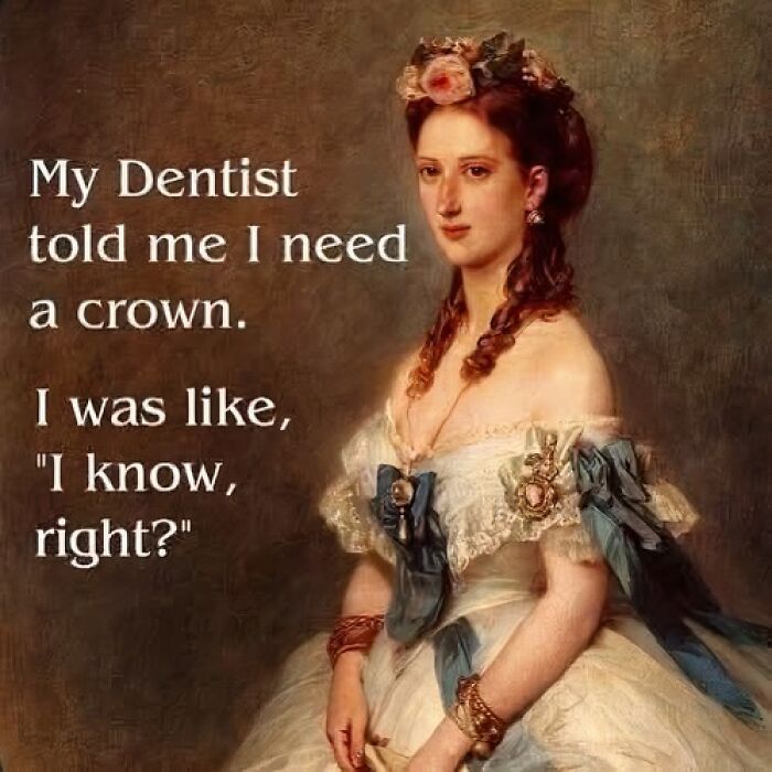 Classic art meme with perfectly petty energy featuring a woman in a crown making a witty dental joke.