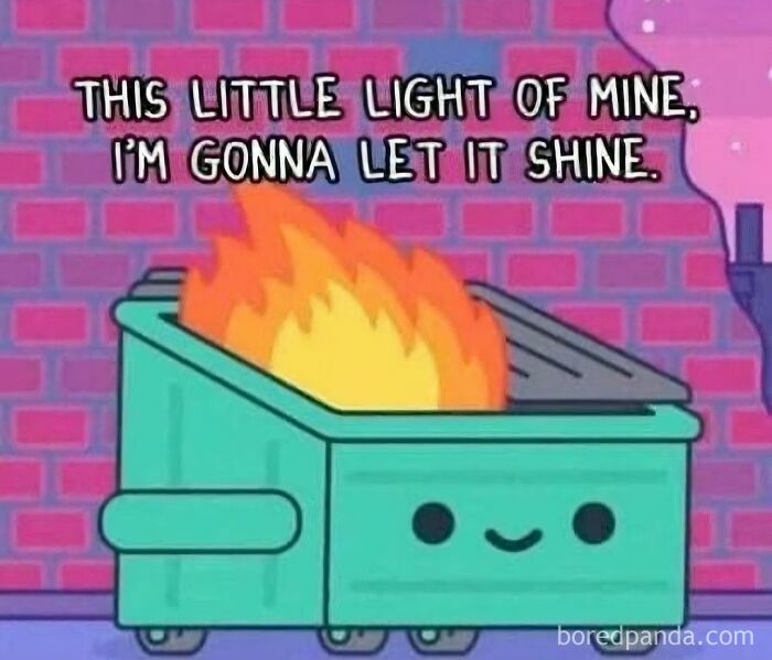 Cartoon dumpster with fire inside and text about letting light shine, humorous relatable memes for avoiding responsibilities.