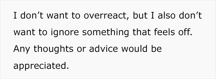 Text on a white background saying someone doesn’t want to overreact or ignore something that feels off and seeks advice. Text on a white background saying someone doesn’t want to overreact or ignore something that feels off and seeks advice.