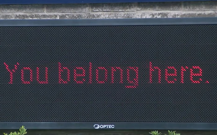 Electronic sign displaying the supportive message You belong here amid teen girl expelled over trans prom date debate. Electronic sign displaying the supportive message You belong here amid teen girl expelled over trans prom date debate.