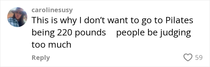 Comment from woman expressing reluctance to do Pilates at 220 pounds due to fear of judgment from others online. Comment from woman expressing reluctance to do Pilates at 220 pounds due to fear of judgment from others online.
