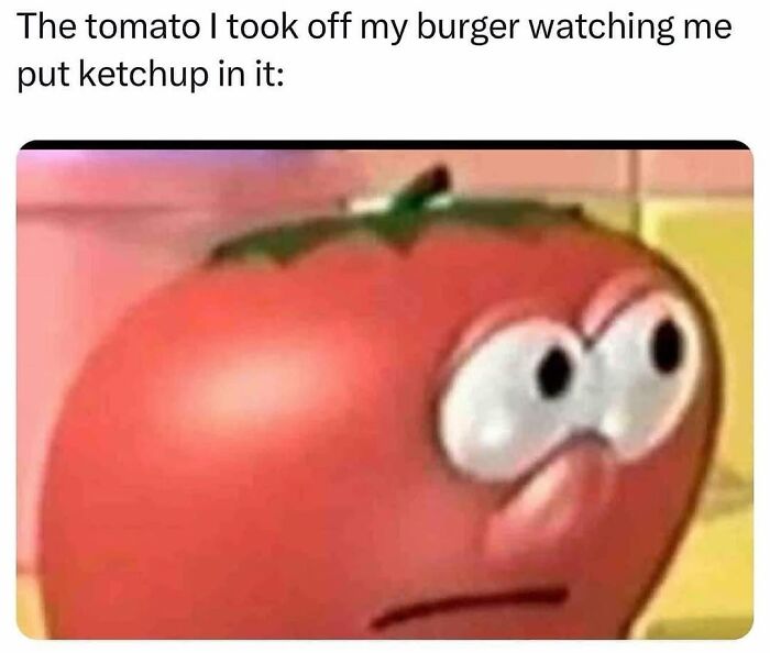 Meme showing a tomato with big eyes looking suspicious, relatable meme for those who could use a chuckle today.