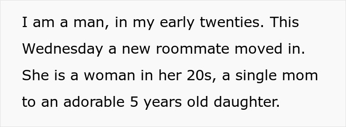 Text describing a man in his twenties explaining his new woman roommate is a single mom with a 5-year-old daughter. Text describing a man in his twenties explaining his new woman roommate is a single mom with a 5-year-old daughter.