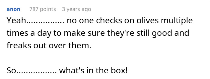 Comment discussing a husband guarding a box of olives closely and reacting strongly when wife cleans it. Comment discussing a husband guarding a box of olives closely and reacting strongly when wife cleans it.