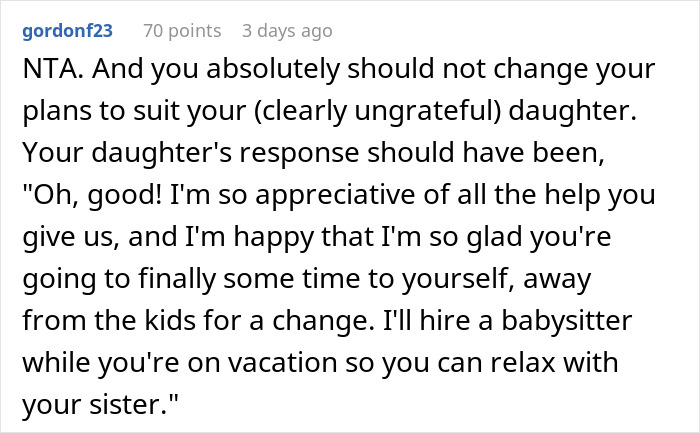 Comment discussing a woman's disbelief as her mom booked a vacation and refuses to babysit her two kids. Comment discussing a woman's disbelief as her mom booked a vacation and refuses to babysit her two kids.