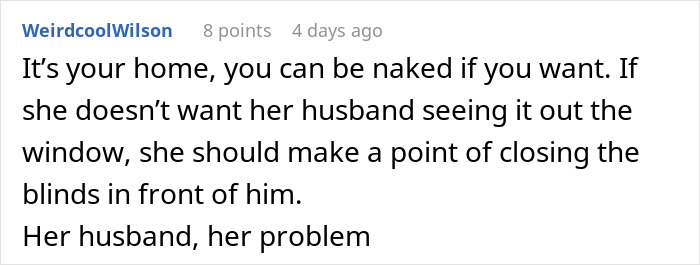 Screenshot of a Reddit comment discussing a neighbor complaining about a woman’s outfit and her husband staring through the window. Screenshot of a Reddit comment discussing a neighbor complaining about a woman’s outfit and her husband staring through the window.