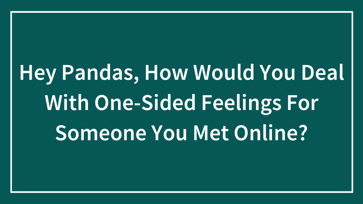 Text on a teal background asking how to deal with one-sided feelings for someone met online, highlighting one-sided feelings online.