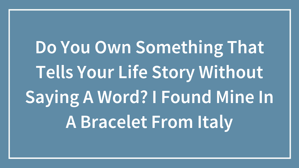 Text on blue background about owning something that tells your life story without saying a word, featuring a bracelet from Italy.