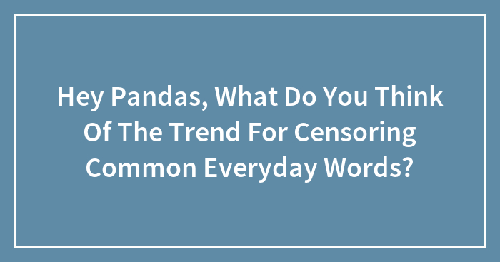 Hey Pandas, What Do You Think Of The Trend For Censoring Common Everyday Words?