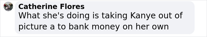 Comment by Catherine Flores criticizing an action related to Kanye and financial control on social media platform. Comment by Catherine Flores criticizing an action related to Kanye and financial control on social media platform.