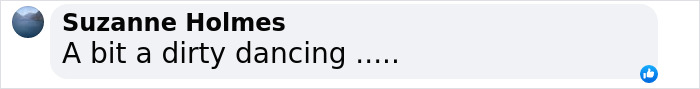 Comment by Suzanne Holmes saying a bit a dirty dancing with a blue thumbs-up reaction icon. Comment by Suzanne Holmes saying a bit a dirty dancing with a blue thumbs-up reaction icon.