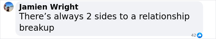 Screenshot of a Facebook comment by Jamien Wright reading there’s always 2 sides to a relationship breakup. Screenshot of a Facebook comment by Jamien Wright reading there’s always 2 sides to a relationship breakup.