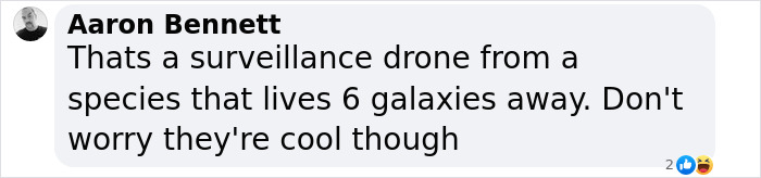 Comment by Aaron Bennett stating a UFO is a surveillance drone from a species six galaxies away, with reassuring tone. Comment by Aaron Bennett stating a UFO is a surveillance drone from a species six galaxies away, with reassuring tone.