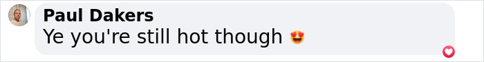 Comment by Paul Dakers saying Ye you're still hot though with a heart reaction emoji. Comment by Paul Dakers saying Ye you're still hot though with a heart reaction emoji.