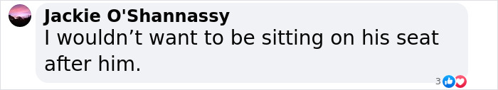 User comment reading I wouldn’t want to be sitting on his seat after him on a social media post. User comment reading I wouldn’t want to be sitting on his seat after him on a social media post.