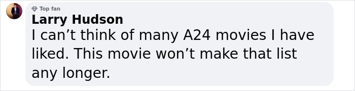 Comment from Larry Hudson, a top fan, expressing dislike for the movie and removing it from his A24 favorites list. Comment from Larry Hudson, a top fan, expressing dislike for the movie and removing it from his A24 favorites list.