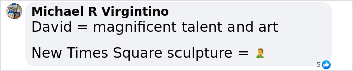 Comment by Michael R Virgintino praising David's talent and art, mentioning a new Times Square sculpture of a Black woman. Comment by Michael R Virgintino praising David's talent and art, mentioning a new Times Square sculpture of a Black woman.