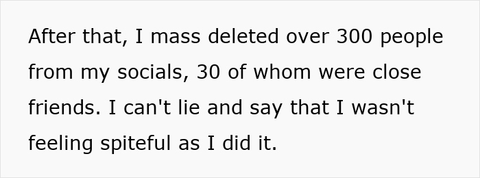 Text about mass deleting over 300 people from socials including 30 longtime friends and feeling spiteful after doing it. Text about mass deleting over 300 people from socials including 30 longtime friends and feeling spiteful after doing it.