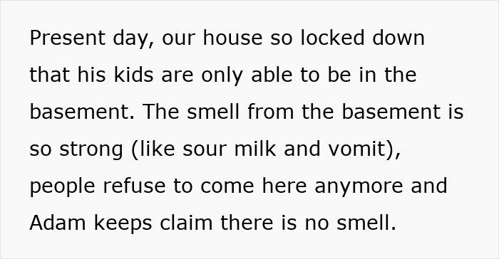 Text describing a locked down house basement with a strong smell from kids covering everything in pee and refusal to visit. Text describing a locked down house basement with a strong smell from kids covering everything in pee and refusal to visit.