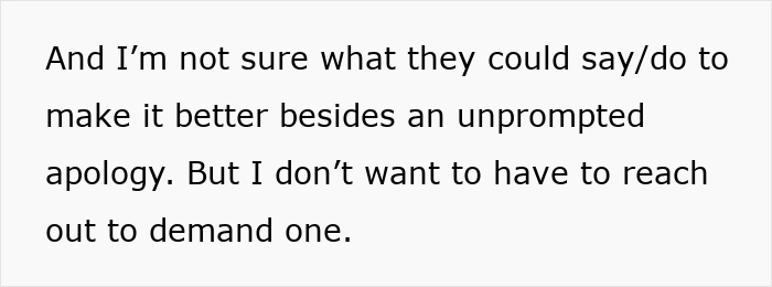 Text discussing uncertainty about what could improve a situation beyond an unprompted apology and reluctance to demand one. Text discussing uncertainty about what could improve a situation beyond an unprompted apology and reluctance to demand one.