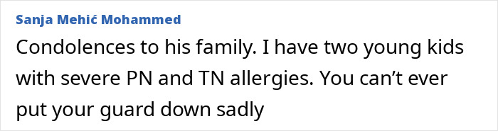 Comment expressing condolences from Sanja Mehic Mohammed, mentioning severe PN and TN allergies in children and cautioning vigilance. Comment expressing condolences from Sanja Mehic Mohammed, mentioning severe PN and TN allergies in children and cautioning vigilance.