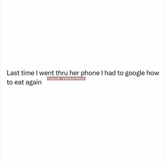 Text post from Ends Humour page stating last time they went through her phone had to google how to eat again.