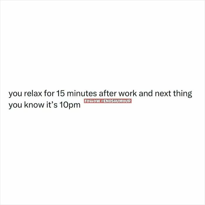 Text post about relaxing for 15 minutes after work and losing track of time, related to Ends Humour content.